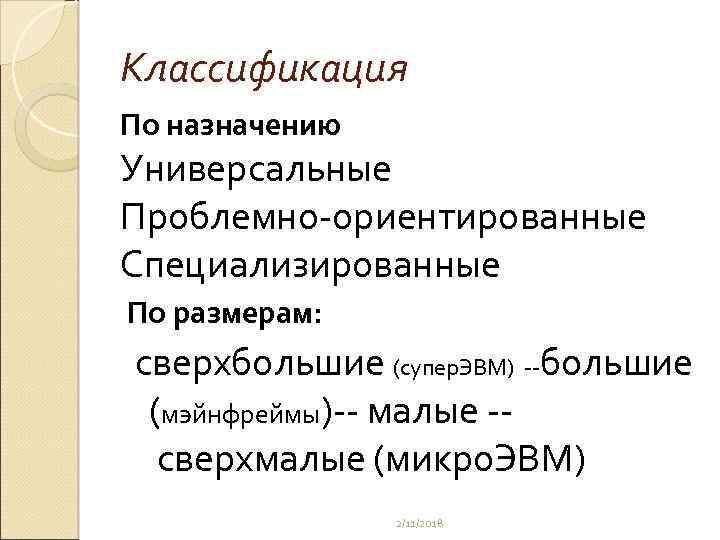 Классификация По назначению Универсальные Проблемно-ориентированные Специализированные По размерам: сверхбольшие (супер. ЭВМ) --большие (мэйнфреймы)-- малые