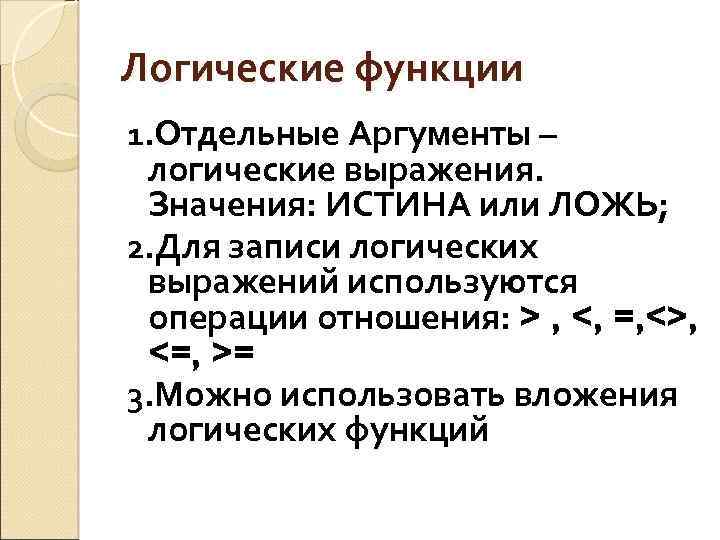 Логические функции 1. Отдельные Аргументы – логические выражения. Значения: ИСТИНА или ЛОЖЬ; 2. Для