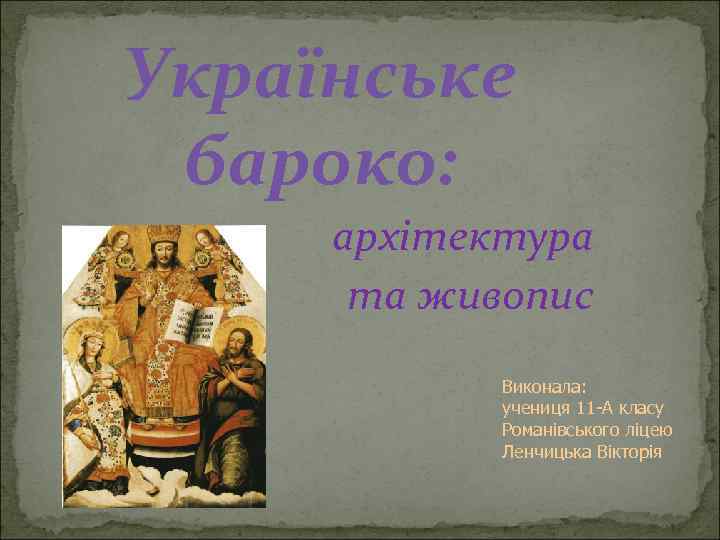 Українське бароко: архітектура та живопис Виконала: учениця 11 -А класу Романівського ліцею Ленчицька Вікторія