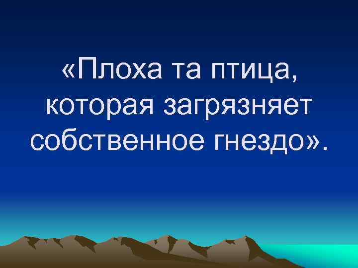  «Плоха та птица, которая загрязняет собственное гнездо» . 