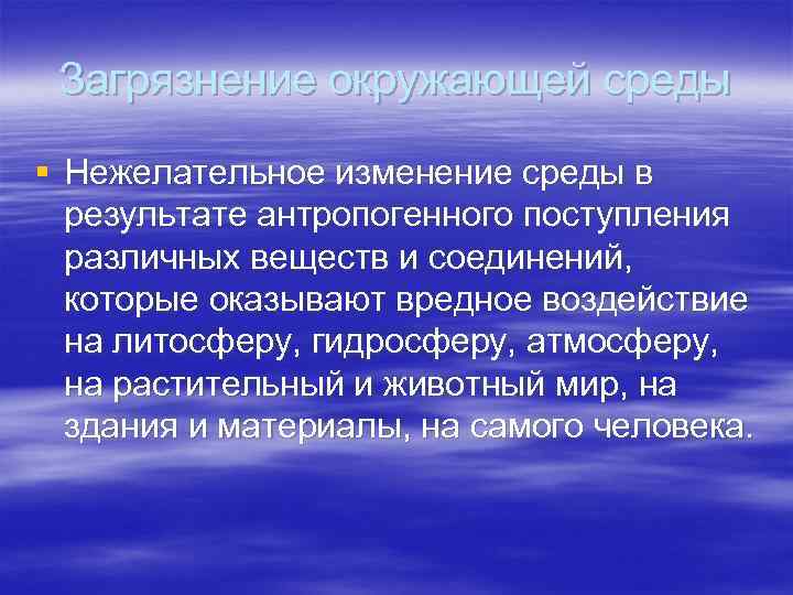 Загрязнение окружающей среды § Нежелательное изменение среды в результате антропогенного поступления различных веществ и