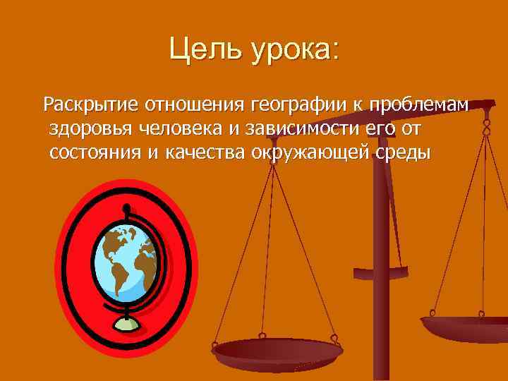 Цель урока: Раскрытие отношения географии к проблемам здоровья человека и зависимости его от состояния