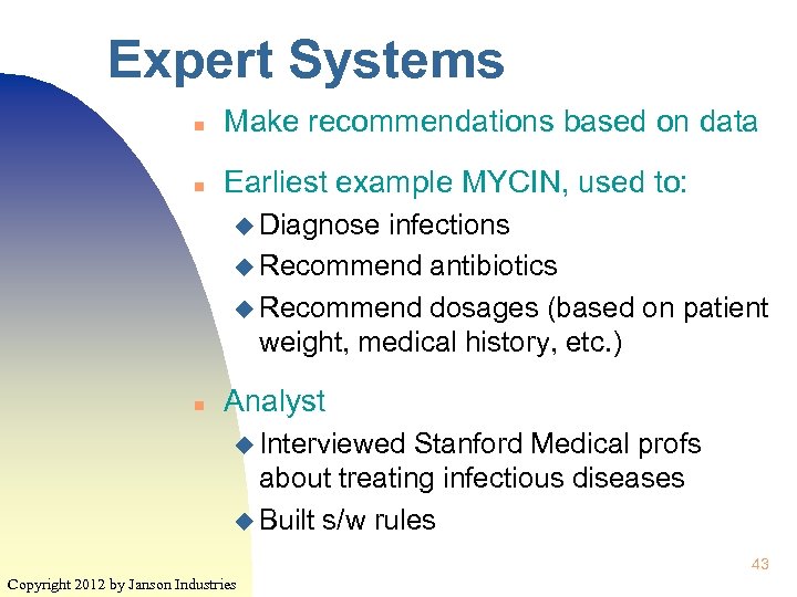 Expert Systems n Make recommendations based on data n Earliest example MYCIN, used to: