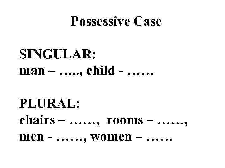 Possessive Case SINGULAR: man – …. . , child - …… PLURAL: chairs –