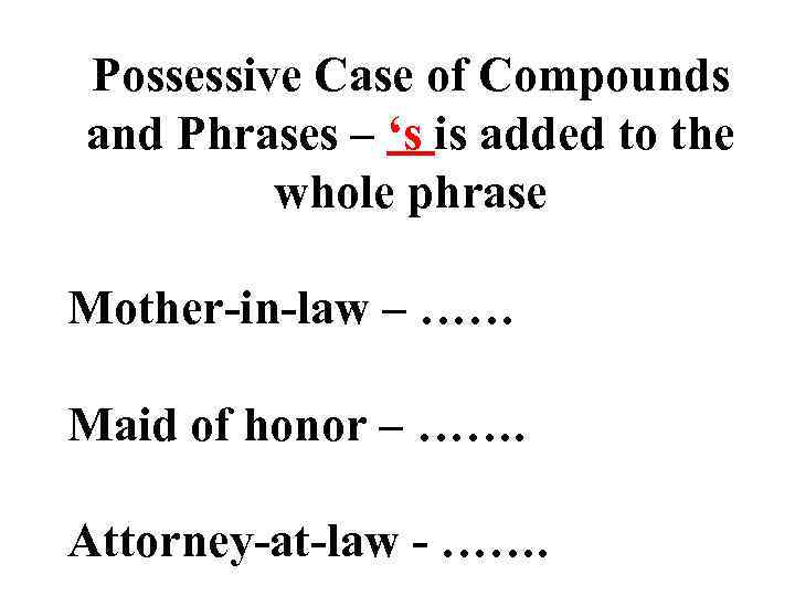Possessive Case of Compounds and Phrases – ‘s is added to the whole phrase