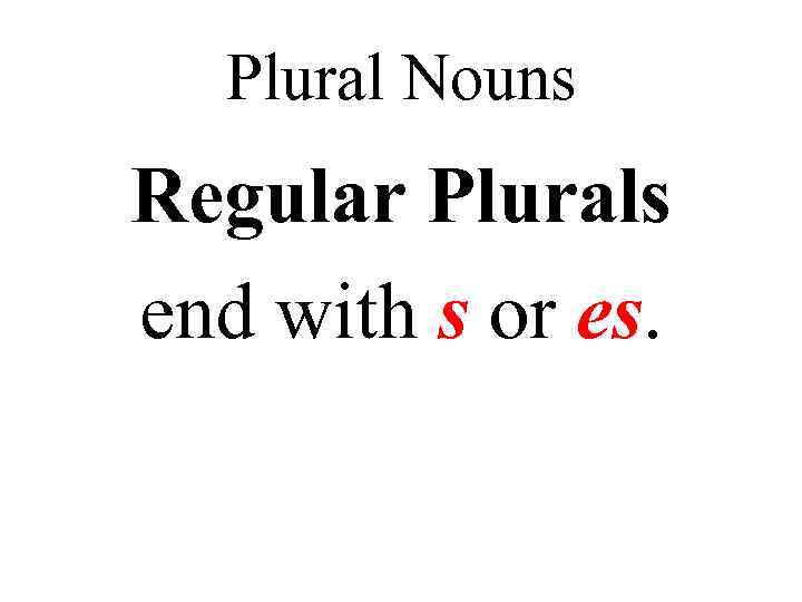 Plural Nouns Regular Plurals end with s or es. 