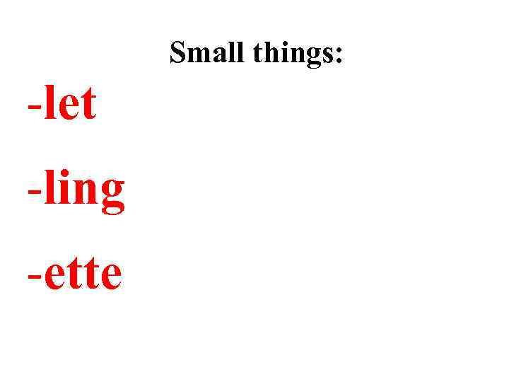 Small things: -let -ling -ette 