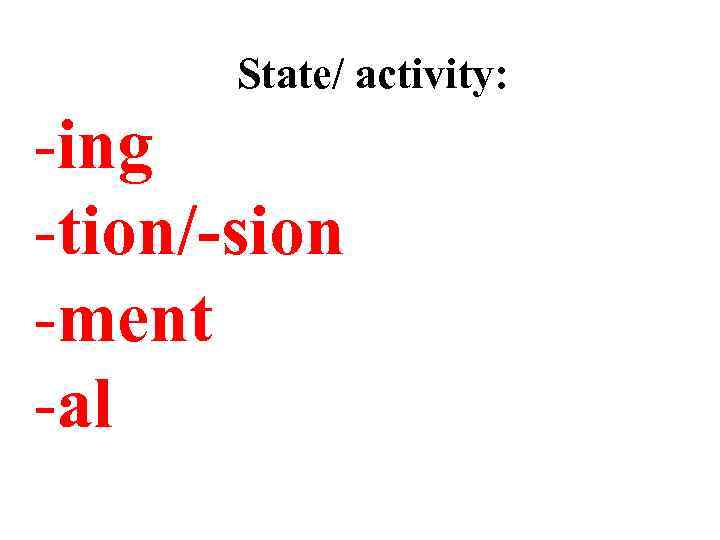 State/ activity: -ing -tion/-sion -ment -al 