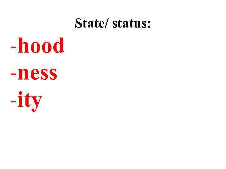 State/ status: -hood -ness -ity 