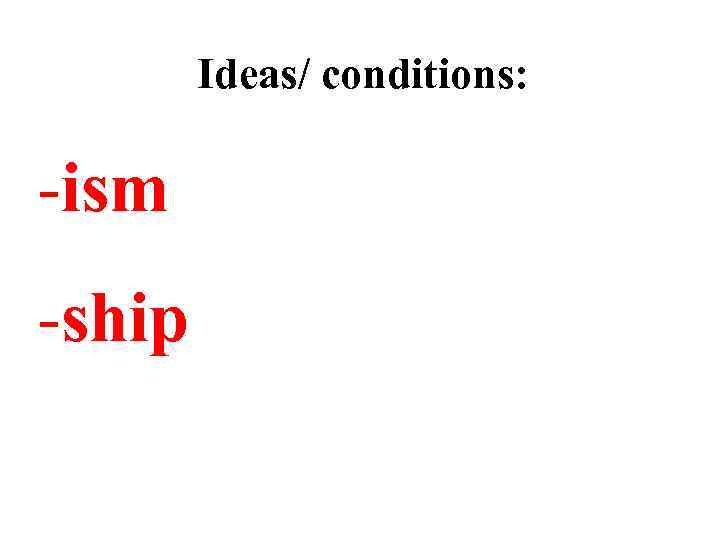 Ideas/ conditions: -ism -ship 