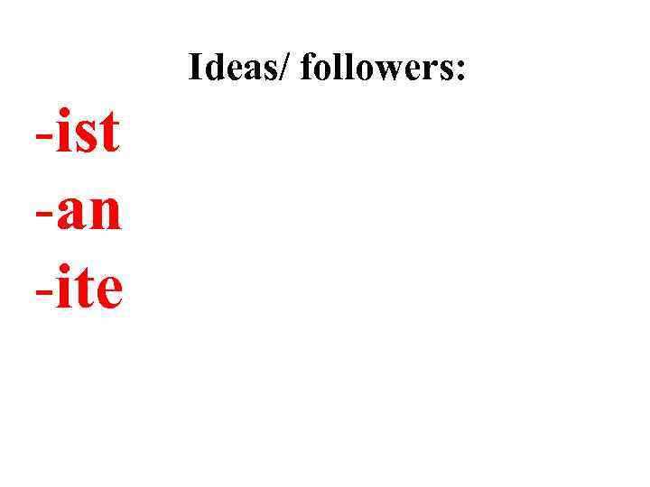 Ideas/ followers: -ist -an -ite 