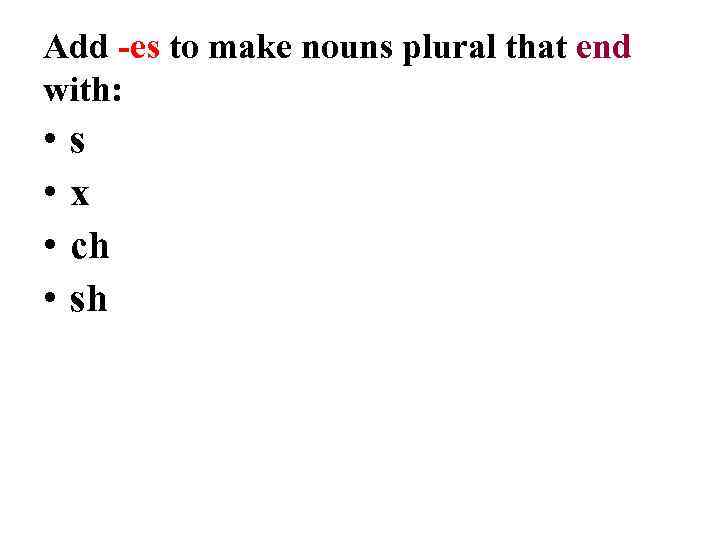 Add -es to make nouns plural that end with: • • s x ch
