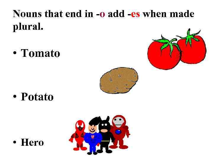 Nouns that end in -o add -es when made plural. • Tomato • Potato