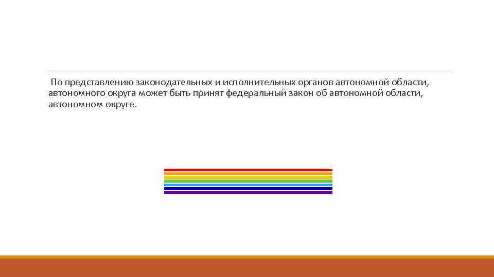 По представлению законодательных и исполнительных органов автономной области, автономного округа может быть принят федеральный