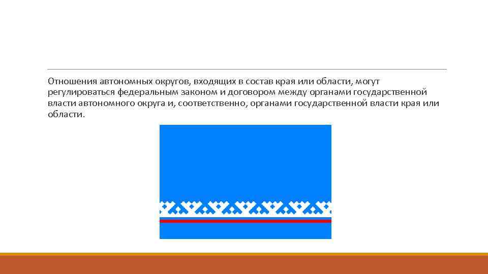 Отношения автономных округов, входящих в состав края или области, могут регулироваться федеральным законом и