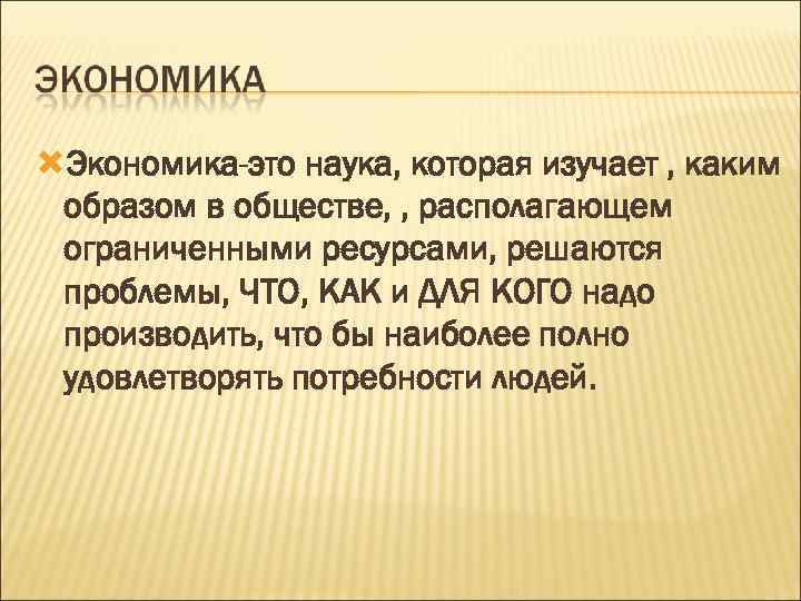  Экономика-это наука, которая изучает , каким образом в обществе, , располагающем ограниченными ресурсами,