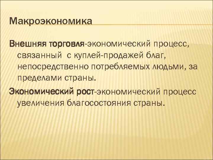 Макроэкономика Внешняя торговля-экономический процесс, связанный с куплей-продажей благ, непосредственно потребляемых людьми, за пределами страны.