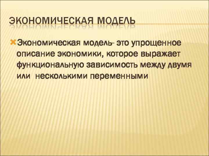  Экономическая модель- это упрощенное описание экономики, которое выражает функциональную зависимость между двумя или