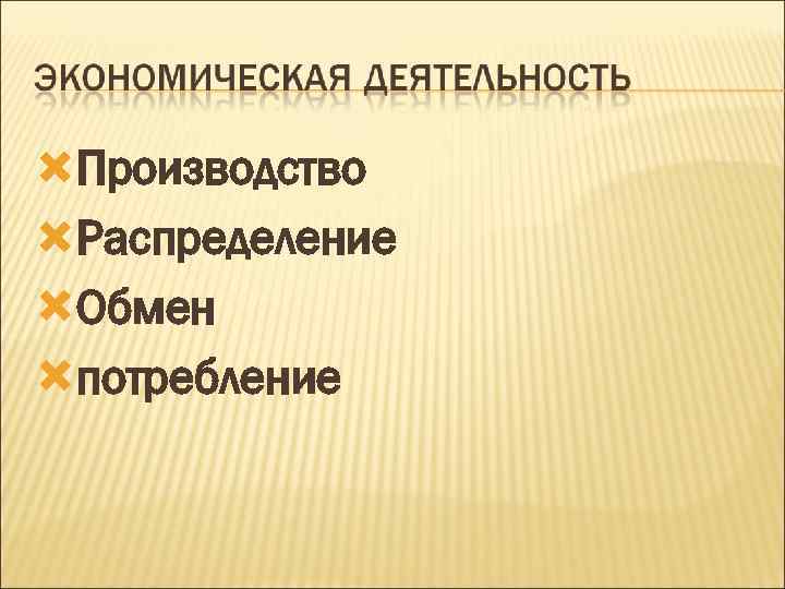  Производство Распределение Обмен потребление 