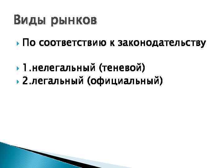 Виды рынков По соответствию к законодательству 1. нелегальный (теневой) 2. легальный (официальный) 