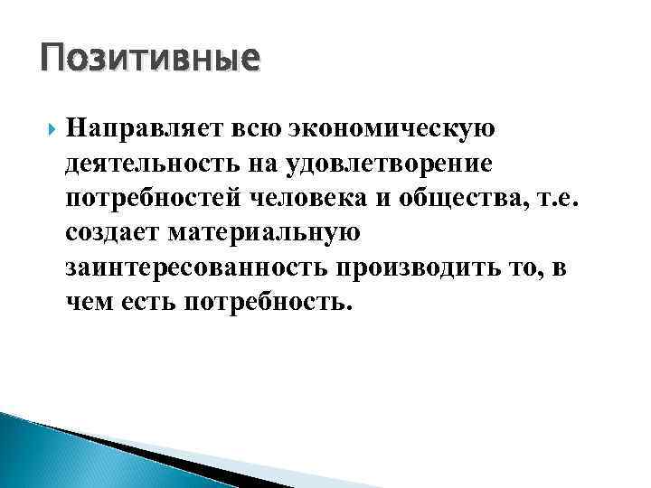 Позитивные Направляет всю экономическую деятельность на удовлетворение потребностей человека и общества, т. е. создает