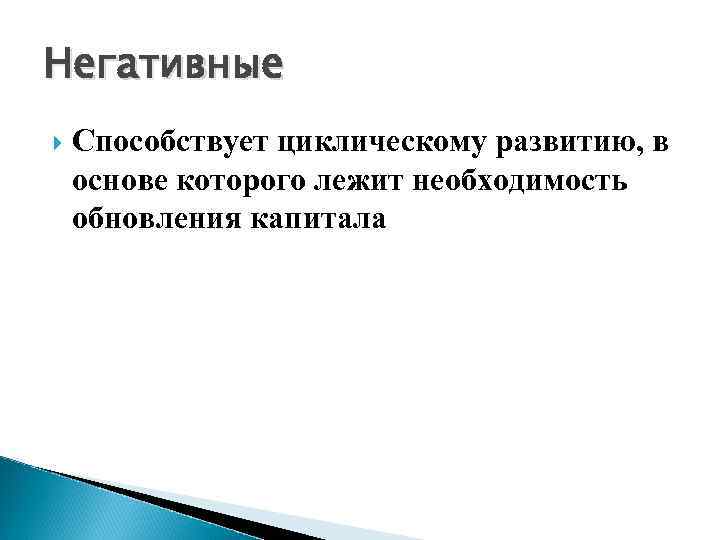 Негативные Способствует циклическому развитию, в основе которого лежит необходимость обновления капитала 