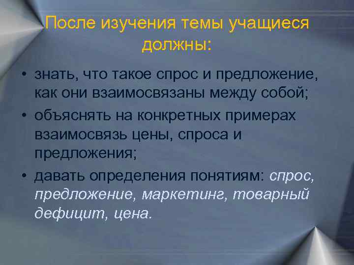 После изучения темы учащиеся должны: • знать, что такое спрос и предложение, как они