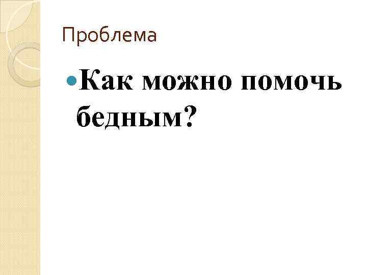 Проблема Как можно помочь бедным? 