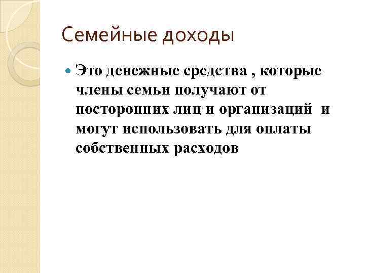 Семейные доходы Это денежные средства , которые члены семьи получают от посторонних лиц и