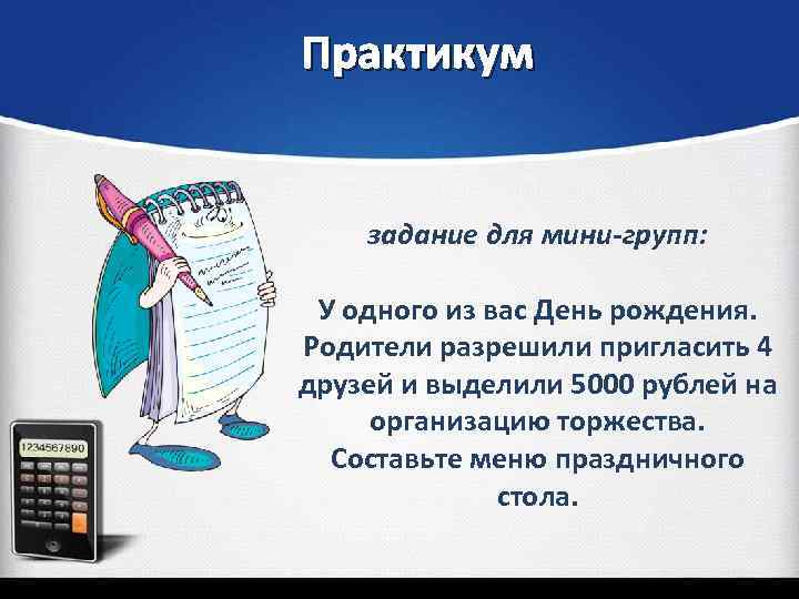 Практикум задание для мини-групп: У одного из вас День рождения. Родители разрешили пригласить 4