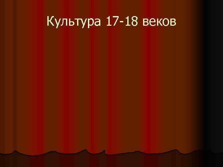 Культура 17 -18 веков 