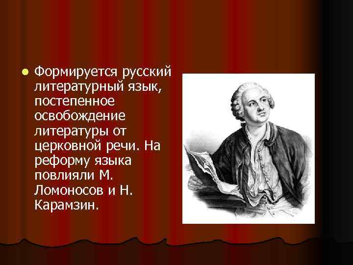 l Формируется русский литературный язык, постепенное освобождение литературы от церковной речи. На реформу языка