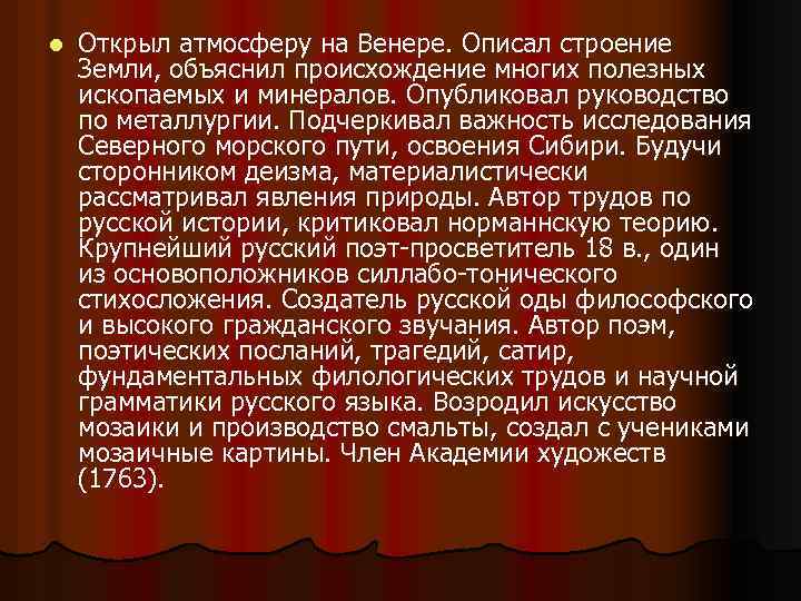 l Открыл атмосферу на Венере. Описал строение Земли, объяснил происхождение многих полезных ископаемых и