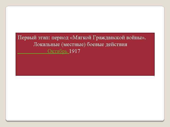 Первый этап: период «Мягкой Гражданской войны» . Локальные (местные) боевые действия Октябрь 1917 
