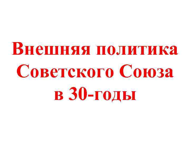 Внешняя политика Советского Союза в 30 -годы 