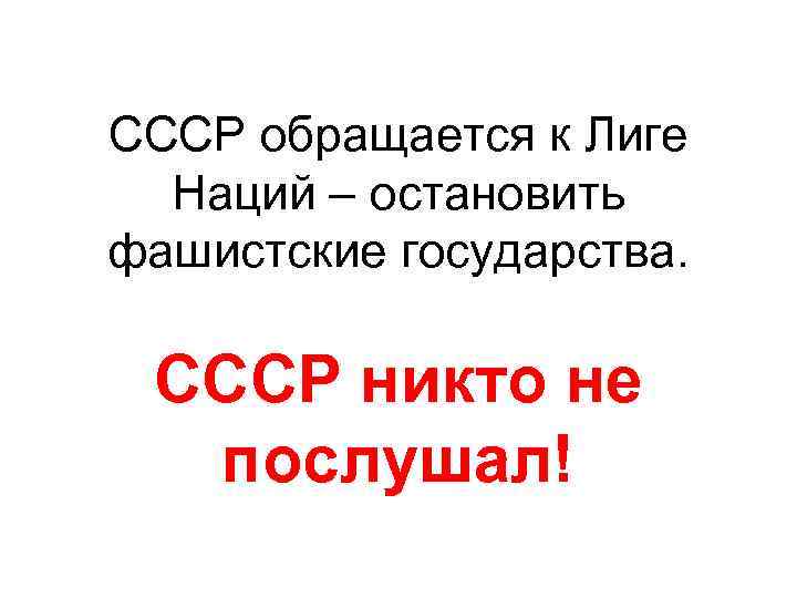 СССР обращается к Лиге Наций – остановить фашистские государства. СССР никто не послушал! 