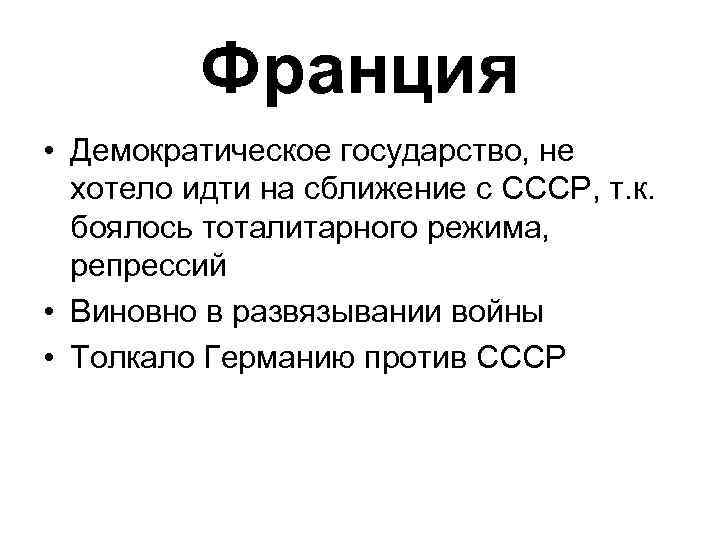 Франция • Демократическое государство, не хотело идти на сближение с СССР, т. к. боялось