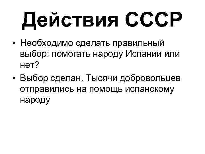 Действия СССР • Необходимо сделать правильный выбор: помогать народу Испании или нет? • Выбор