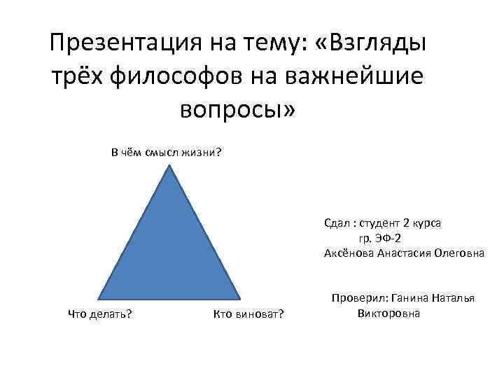 Презентация на тему: «Взгляды трёх философов на важнейшие вопросы» В чём смысл жизни? Сдал