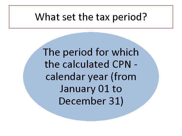 What set the tax period? The period for which the calculated CPN calendar year