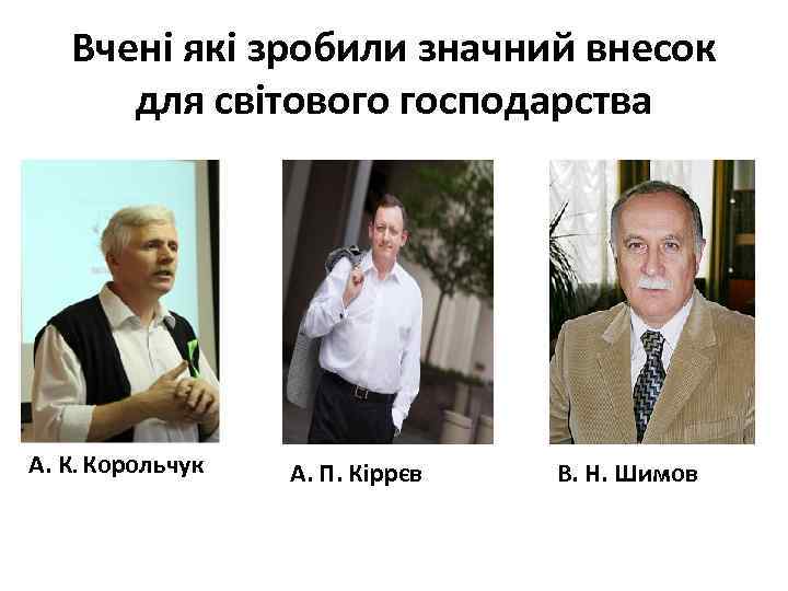 Вчені які зробили значний внесок для світового господарства А. К. Корольчук А. П. Кіррєв