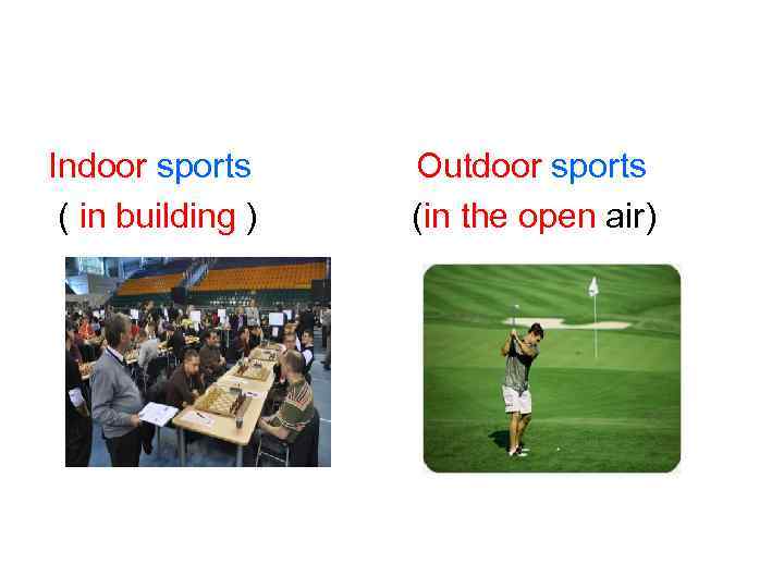 Indoor sports ( in building ) Outdoor sports (in the open air) 