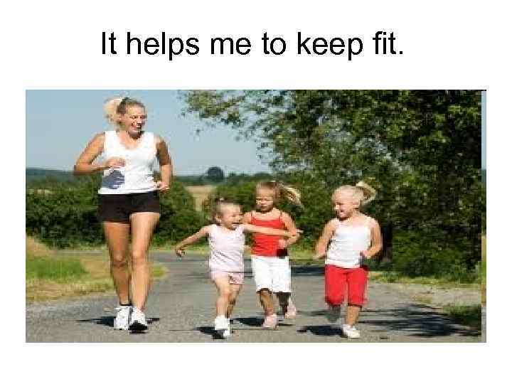 It helps me to keep fit. 