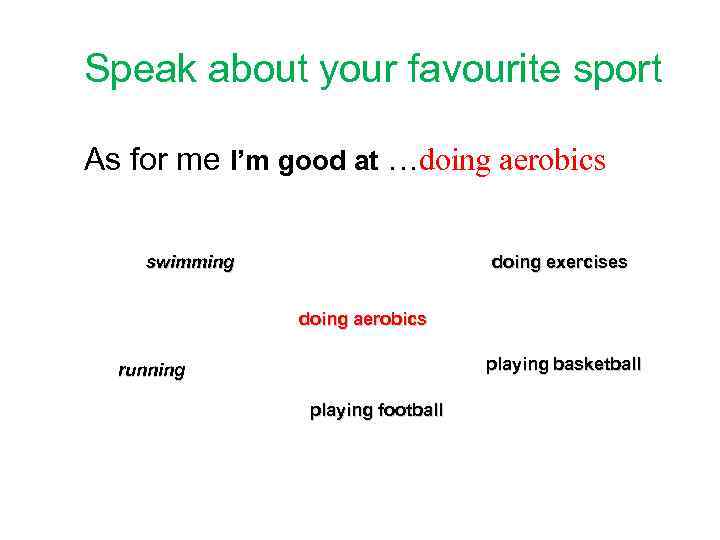 Speak about your favourite sport As for me I’m good at …doing aerobics swimming