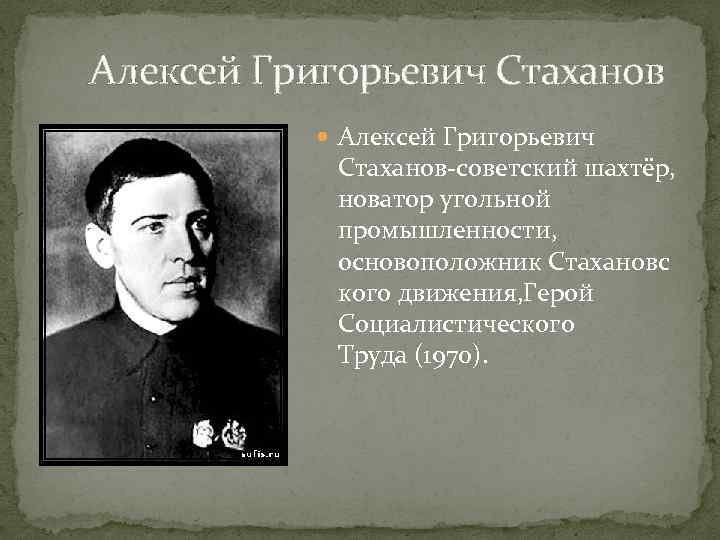 Алексей Григорьевич Стаханов Алексей Григорьевич Стаханов-советский шахтёр, новатор угольной промышленности, основоположник Стахановс кого движения,