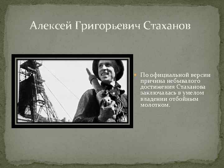 Алексей Григорьевич Стаханов По официальной версии причина небывалого достижения Стаханова заключалась в умелом владении