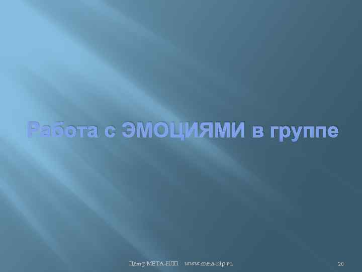 Работа с ЭМОЦИЯМИ в группе Центр МЕТА-НЛП www. meta-nlp. ru 20 