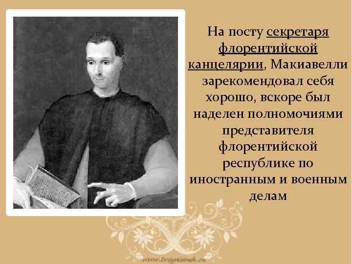 На посту секретаря флорентийской канцелярии, Макиавелли зарекомендовал себя хорошо, вскоре был наделен полномочиями представителя