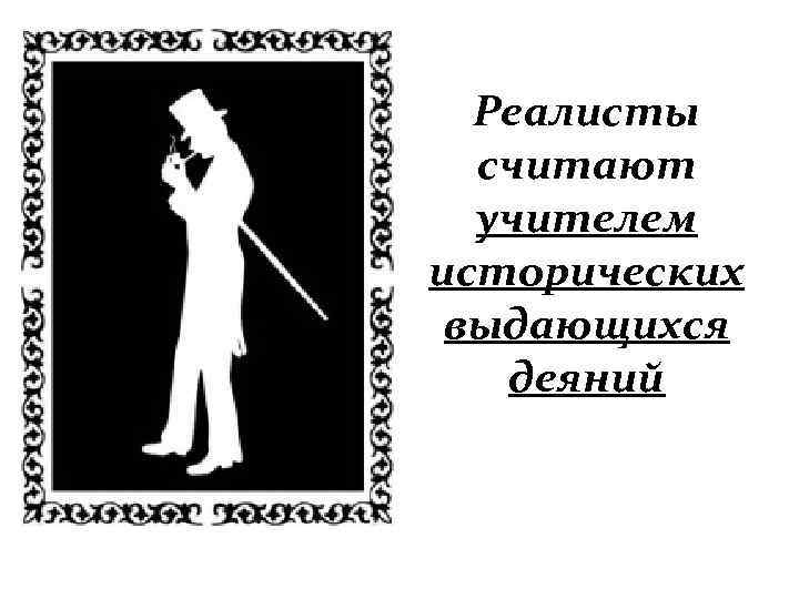 Реалисты считают учителем исторических выдающихся деяний 