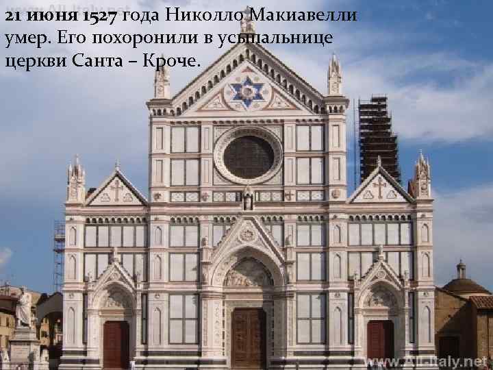 21 июня 1527 года Николло Макиавелли умер. Его похоронили в усыпальнице церкви Санта –
